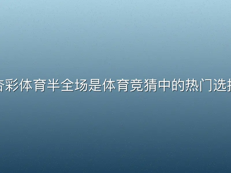 杏彩体育半全场是体育竞猜中的热门选择